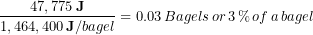 \begin{equation*} \frac{47,775 \,\bold{J}}{1,464,400\, \bold{J}/bagel} = 0.03\, Bagels\, or\, 3\, \bold{\%}\, of \, a\, bagel \end{equation*}