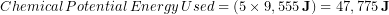 \begin{equation*} Chemical\, Potential\, Energy\, Used = (5 \times 9,555\, \bold{J})= 47,775\,\bold{J} \end{equation*}