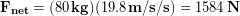 \begin{equation*} \bold{F_{net}} = (80\,\bold{kg})(19.8\,\bold{m/s/s}) =1584\,\bold{N} \end{equation*}