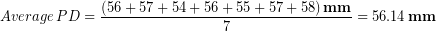 \begin{equation*} Average\, PD = \frac{\left(56+57+54+56+55+57+58\right)\bold{mm}}{7} = 56.14\, \bold{mm} \end{equation*}