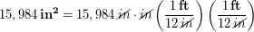 \begin{equation*} 15,984\,\bold{in^2} = 15,984\,\bold{\cancel{in}\cdot \cancel{in}}\left(\frac{1\,\bold{ft}}{12\,\bold{\cancel{in}}}\right)\left(\frac{1\,\bold{ft}}{12\,\bold{\cancel{in}}}\right) \end{equation*}