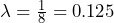  \lambda = \frac{1}{8} = 0.125 