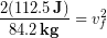 \begin{equation*} \frac{2 ( 112.5 \,\bold{J})}{84.2 \,\bold{kg}} = v_f^2 \end{equation*}