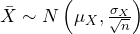 \bar{X} \sim N \left(\mu_{X}, \frac{\sigma_{X}}{\sqrt{n}} \right)