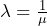  \lambda = \frac{1}{\mu} 