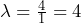  \lambda = \frac{4}{1} = 4 