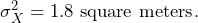  \sigma^2_X = 1.8 \text{ square meters}. 