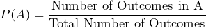 \displaystyle{P}{(A)} = \frac{{\text{Number of Outcomes in A}}}{{\text{Total Number of Outcomes}}}