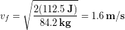 \begin{equation*} v_f = \sqrt{\frac{2 ( 112.5 \,\bold{J})}{84.2 \,\bold{kg}}} = 1.6 \,\bold{m/s} \end{equation*}