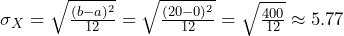 \sigma_X=\sqrt{\frac{(b - a)^2}{12}}= \sqrt{\frac{(20 - 0)^2}{12}}=\sqrt{\frac{400}{12}} \approx 5.77