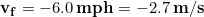 \bold{v_f} = -6.0 \,\bold{mph} = -2.7 \,\bold{m/s}