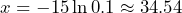  x = -15 \ln 0.1 \approx 34.54 