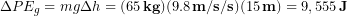 \begin{equation*} \Delta PE_g =mg\Delta h = (65\,\bold{kg}) (9.8\,\bold{m/s/s})(15\,\bold{m}) = 9,555\, \bold{J} \end{equation*}