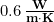 0.6\, \bold{\frac{W}{m\cdot K}}