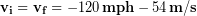 \bold{v_i} = \bold{v_f} = -120 \,\bold{mph} -54 \,\bold{m/s}