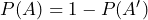 P(A) = 1 - P(A' ) 