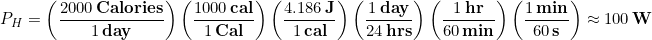 \begin{equation*} P_H = \left(\frac{2000 \,\bold{Calories}}{1\,\bold{day}}\right)  \left(\frac{1000 \,\bold{cal}}{1\,\bold{Cal}}\right) \left(\frac{4.186 \,\bold{J}}{1\,\bold{cal}}\right)  \left(\frac{1 \,\bold{day}}{24\,\bold{hrs}}\right) \left(\frac{1 \,\bold{hr}}{60\,\bold{min}}\right) \left(\frac{1 \,\bold{min}}{60\,\bold{s}}\right) \approx 100\,\bold{W} \end{equation*}