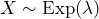  X \sim  \text{Exp}( \lambda )