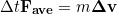 \begin{equation*} \Delta t \bold{F_{ave}} = m \bold{\Delta v} \end{equation*}