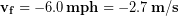 \bold{v_f} = -6.0 \,\bold{mph} = -2.7 \,\bold{m/s}