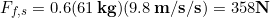 \begin{equation*} F_{f,s} = 0.6(61\,\bold{kg})(9.8\,\bold{m/s/s}) = 358\bold{N} \end{equation*}