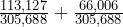 \frac{113,127}{305,688}+ \frac{66,006}{305,688} 