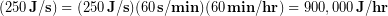 \begin{equation*} (250 \,\bold{J/s}) = (250 \,\bold{J/s})(60 \,\bold{s/min})(60 \,\bold{min/hr}) = 900,000 \,\bold{J/hr} \end{equation*}