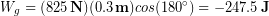 \begin{equation*} W_g = (825\,\bold{N})(0.3 \,\bold{m})cos(180^{\circ}) = -247.5 \,\bold{J} \end{equation*}