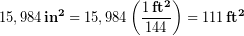 \begin{equation*} 15,984\,\bold{in^2} = 15,984\left(\frac{1\,\bold{ft^2}}{144}\right) = 111 \,\bold{ft^2} \end{equation*}