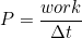 \begin{equation*} P = \frac{work}{\Delta t} \end{equation*}