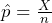 \hat{p} = \frac{X}{n}