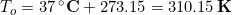 T_{o} = 37\,\bold{^{\circ}C} + 273.15 = 310.15\,\bold{K}