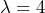  \lambda = 4 