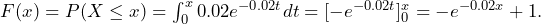 F(x)=P(X \leq x) = \int_{0}^{x} 0.02e^{-0.02t}dt=[ -e^{-0.02t}]_0^x=-e^{-0.02x}+1.