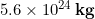 5.6 \times 10^{24}\, \bold{kg}