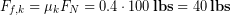 \begin{equation*} F_{f,k} = \mu_kF_N =0.4\cdot100\, \bold{lbs} = 40\, \bold{lbs} \end{equation*}