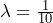  \lambda = \frac{1}{10} 