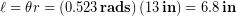 \begin{equation*} \ell =\theta r = \left(0.523\, \bold{rads}\right)\left(13\,\bold{in}\right) = 6.8\,\bold{in} \end{equation*}