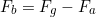 \begin{equation*} F_b = F_g - F_a \end{equation*}