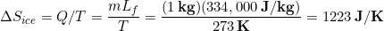 \begin{equation*} \Delta S_{ice} = Q/T = \frac{mL_f}{T} = \frac{(1\,\bold{kg})(334,000\,\bold{J/kg})}{273 \,\bold{K}} = 1223\, \bold{J/K} \end{equation*}