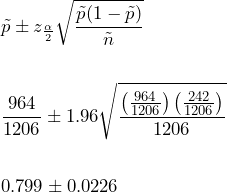 \begin{align*} & \displaystyle{\tilde{p} \pm z_{\frac{\alpha}{2}}\sqrt{\frac{\tilde{p}(1-\tilde{p})}{\tilde{n}}}}  \\ \\ & \displaystyle{\frac{964}{1206} \pm 1.96 \sqrt{\frac{ \left( \frac{964}{1206} \right) \left( \frac{242}{1206} \right) }{1206}}} \\ \\ & 0.799 \pm 0.0226 \\ \end{align*}