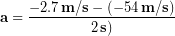 \begin{equation*} \bold{a} =\frac{-2.7 \,\bold{m/s}-(-54 \,\bold{m/s})}{2\,\bold{s})} \end{equation*}