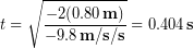 \begin{equation*} t =  \sqrt{\frac{-2(0.80\,\bold{m})}{-9.8\,\bold{m/s/s}}}=0.404\,\bold{s} \end{equation*}