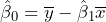 \hat{\beta}_{0}=\overline{y}-\hat{\beta}_{1}\overline{x}