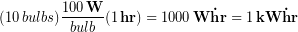 \begin{equation*} (10\, bulbs)\frac{100\, \bold{W}}{bulb}(1\, \bold{hr}) = 1000\, \bold{W\dot hr} = 1\, \bold{kW\dot hr} \end{equation*}