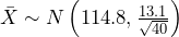 \bar{X} \sim N \left(114.8, \frac{13.1}{\sqrt{40}} \right) 