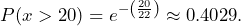  P(x > 20) = e^{- \left( \frac{20}{22} \right) } \approx 0.4029. 