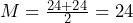 M=\frac{24+24}{2}=24