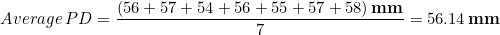 \begin{equation*} Average\, PD = \frac{\left(56+57+54+56+55+57+58\right)\bold{mm}}{7} = 56.14\, \bold{mm} \end{equation*}