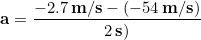 \begin{equation*} \bold{a} =\frac{-2.7 \,\bold{m/s}-(-54 \,\bold{m/s})}{2\,\bold{s})} \end{equation*}